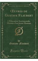 Oeuvres de Gustave Flaubert, Vol. 1: L'Ã?ducation Sentimentale, Histoire d'Un Jeune Homme (Classic Reprint)