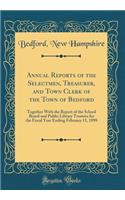 Annual Reports of the Selectmen, Treasurer, and Town Clerk of the Town of Bedford: Together with the Report of the School Board and Public Library Trustees for the Fiscal Year Ending February 15, 1898 (Classic Reprint)