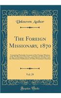 The Foreign Missionary, 1870, Vol. 29: Containing Particular Accounts of the Foreign Missions of the Presbyterian Churches, and Selected Articles from the Missionary Publications of Other Protestant Churches (Classic Reprint)