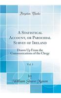 A Statistical Account, or Parochial Survey of Ireland, Vol. 3: Drawn Up from the Communications of the Clergy (Classic Reprint)