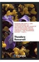 Hunting the Grisly, and Other Sketches: An Account of the Big Game of the United States and Its Chase with Horse, Hound, and Rifle