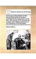 An inaugural dissertation on the theory and practice of emetics. Submitted to the examination of the Rev. John Ewing, S.T.P. provost, the trustees and medical professors of the University of Pennsylvania