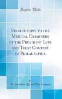 Instructions to the Medical Examiners of the Provident Life and Trust Company of Philadelphia (Classic Reprint)