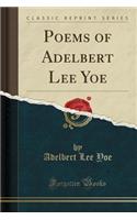 Poems of Adelbert Lee Yoe (Classic Reprint)