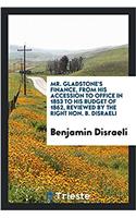 Mr. Gladstone's Finance, from His Accession to Office in 1853 to His Budget of 1862, reviewed by the right Hon. B. Disraeli