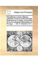 Miscellanea curiosa. Being a collection of some of the principal phænomena in nature, accounted for by the greatest philosophers of this age. ... Vol. II. Volume 2 of 3