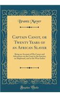 Captain Canot, or Twenty Years of an African Slaver: Being an Account of His Career and Adventures on the Coast in the Interior, on Shipboard, and in the West Indies (Classic Reprint)