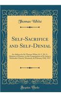 Self-Sacrifice and Self-Denial: An Address by Sir Thomas White, K. C. M. G., Minister of Finance, to the Congregation of St. James's Methodist Church, Montreal, on February 25th, 1917 (Classic Reprint)