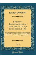 History of Congregationalism, from about A. D. 250 to the Present Time, Vol. 2: In Continuation of the Account of the Origin and Earliest History of This System of Church Polity Contained in a View of Congregationalism (Classic Reprint)