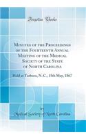 Minutes of the Proceedings of the Fourteenth Annual Meeting of the Medical Society of the State of North Carolina: Held at Tarboro, N. C., 15th May, 1867 (Classic Reprint)