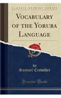 Vocabulary of the Yoruba Language (Classic Reprint)