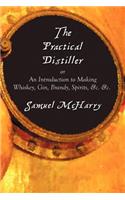 Practical Distiller, or an Introduction to Making Whiskey, Gin, Brandy, Spirits, &C. &C.