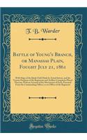 Battle of Young's Branch, or Manassas Plain, Fought July 21, 1861: With Maps of the Battle Field Made by Actual Survey, and the Various Positions of the Regiments and Artillery Companies Placed Thereon, with an Account of the Movements of Each, Pro