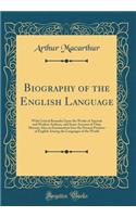 Biography of the English Language: With Critical Remarks Upon the Works of Ancient and Modern Authors, and Some Account of Their History; Also an Examination Into the Present Position of English Among the Languages of the World (Classic Reprint)