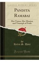 Pandita Ramabai: Her Vision, Her Mission and Triumph of Faith (Classic Reprint)