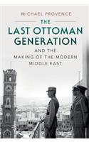 Last Ottoman Generation and the Making of the Modern Middle East