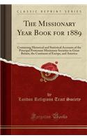 The Missionary Year Book for 1889: Containing Historical and Statistical Accounts of the Principal Protestant Missionary Societies in Great Britain, the Continent of Europe, and America (Classic Reprint)