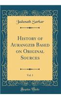 History of Aurangzib Based on Original Sources, Vol. 1 (Classic Reprint)