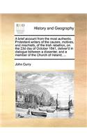 Brief Account from the Most Authentic Protestant Writers of the Causes, Motives, and Mischiefs, of the Irish Rebellion, on the 23d Day of October 1641, Deliver'd in Dialogue Between a Dissenter, and a Member of the Church of Ireland, ...