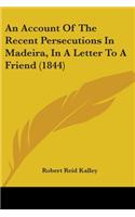 Account Of The Recent Persecutions In Madeira, In A Letter To A Friend (1844)