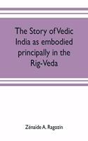 story of Vedic India as embodied principally in the Rig-Veda