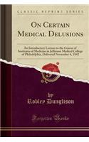 On Certain Medical Delusions: An Introductory Lecture to the Course of Institutes of Medicine in Jefferson Medical College of Philadelphia, Delivered November 4, 1842 (Classic Reprint)