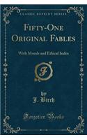 Fifty-One Original Fables: With Morals and Ethical Index (Classic Reprint)