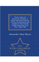 Forty Years of American Finance: A Short Financial History of the Government and People of the United States Since the Civil War, 1865-1907 - War College Series