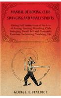 Manual of Boxing, Club Swinging and Manly Sports - Giving Full Instructions of the Arts of Boxing, Fencing, Wrestling, Club Swinging, Dumb Bell and Gymnastic Exercises, Swimming, Tumbling, Etc.