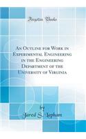 An Outline for Work in Experimental Engineering in the Engineering Department of the University of Virginia (Classic Reprint)