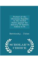 Protest of the Ukrainian Republic to the United States Against the Delivery of Eastern Galicia to Po - Scholar's Choice Edition