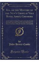 Ida, or the Mystery of the Nun's Grave at Vale Royal Abbey, Cheshire: An Historical Novel Giving a Pictorial Account of the Life of the Monks and Nuns in the Dissolved Monastic Institutions of Vale Royal Abbey, Norton Priory, Runcorn, and St. Mary'