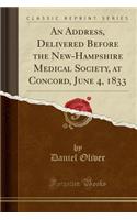 An Address, Delivered Before the New-Hampshire Medical Society, at Concord, June 4, 1833 (Classic Reprint)