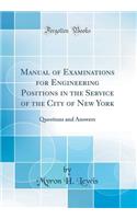 Manual of Examinations for Engineering Positions in the Service of the City of New York: Questions and Answers (Classic Reprint)