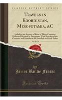 Travels in Koordistan, Mesopotamia, &c, Vol. 2 of 2: Including an Account of Parts of Those Countries Hitherto Unvisited by Europeans; With Sketches of the Character and Manner of the Koordish and Arab Tribes (Classic Reprint)