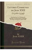 Lettres Communes de Jean XXII (1316-1334): Introduction; La Collation Des BÃ©nÃ©fices EcclÃ©siastiques Ã? l'Ã?poque Des Papes d'Avignon (1305-1378) (Classic Reprint)