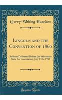 Lincoln and the Convention of 1860: Address Delivered Before the Wisconsin State Bar Association, July 15th, 1915 (Classic Reprint)