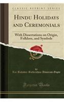 Hindu Holidays and Ceremonials: With Dissertations on Origin, Folklore, and Symbols (Classic Reprint)