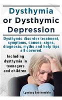 Dysthymia or Dysthymic Depression. Dysthymic Disorder or Dysthymia Treatment, Symptoms, Causes, Signs, Myths and Help Tips All Covered. Including Dyst