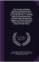 The Corrupt and Illegal Practices Preventions Acts, 1883 and 1895. [46 & 47 Vict C. 51, and 58 & 59 Vict. C. 40.] with Notes of Judicial Decisions, and with Short Introductory Chapters on Election Petitions Under These Acts, Election Contests Under