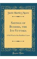 Sayings of Buddha, the Iti-Vuttaka: A Pali Work of the Buddhist Canon (Classic Reprint)