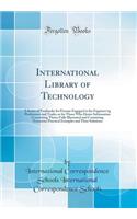 International Library of Technology: A Series of Textbooks for Persons Engaged in the Engineer'ng Professions and Trades or for Those Who Desire Information Concerning Them; Fully Illustrated and Containing Numerous Practical Examples and Their Sol