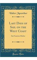 Last Days of Sail on the West Coast: San Francisco Harbor (Classic Reprint)