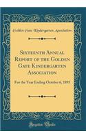 Sixteenth Annual Report of the Golden Gate Kindergarten Association: For the Year Ending October 6, 1895 (Classic Reprint)