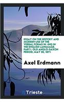 Essay on the History and Modern Use of the Verbal Forms in -Ing in the English Language. Part I. Old Anglo-Saxon Period; May 30, 1871