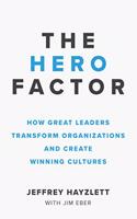 The Hero Factor: How Great Leaders Transform Organizations and Create Winning Cultures