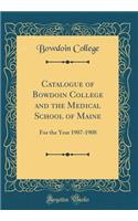 Catalogue of Bowdoin College and the Medical School of Maine: For the Year 1907-1908 (Classic Reprint)