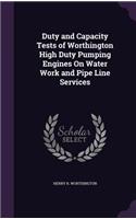 Duty and Capacity Tests of Worthington High Duty Pumping Engines On Water Work and Pipe Line Services