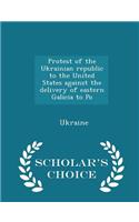 Protest of the Ukrainian Republic to the United States Against the Delivery of Eastern Galicia to Po - Scholar's Choice Edition