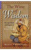 The Wine of Wisdom: The Life, Poetry and Philosophy of Omar Khayyam